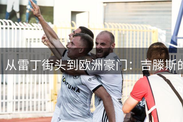 从雷丁街头到欧洲豪门：吉滕斯的足球人生与成长之路