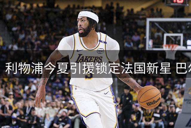 利物浦今夏引援锁定法国新星 巴尔科拉转会谈判即将开启